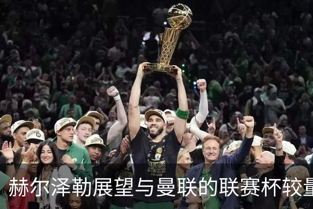 赫尔泽勒展望与曼联的联赛杯较量，布莱顿全力备战